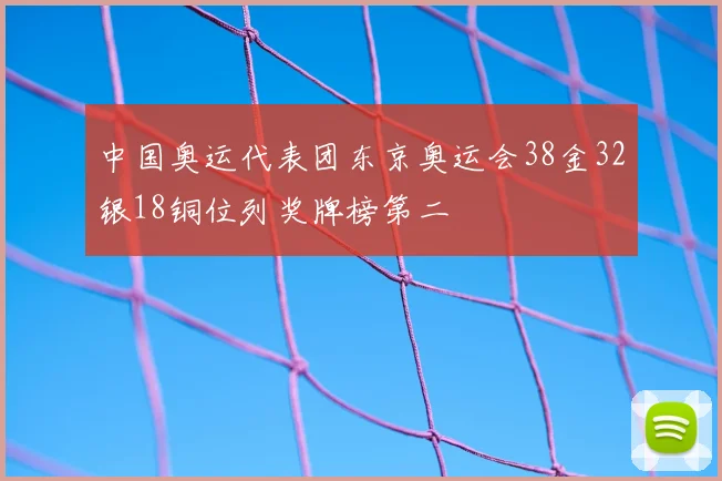 中国奥运代表团东京奥运会38金32银18铜位列奖牌榜第二