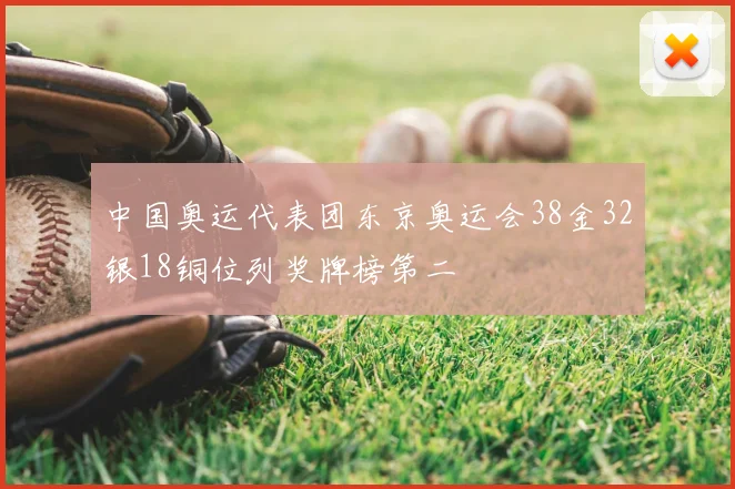 中国奥运代表团东京奥运会38金32银18铜位列奖牌榜第二