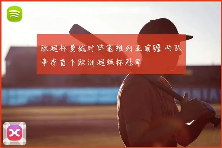 欧超杯曼城对阵塞维利亚前瞻 两队争夺首个欧洲超级杯冠军