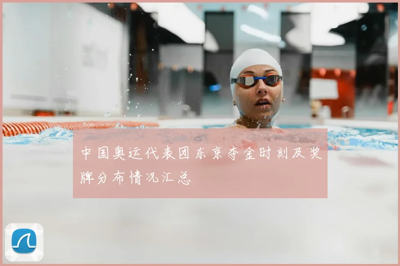 中国奥运代表团东京夺金时刻及奖牌分布情况汇总
