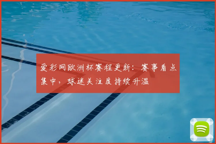 爱彩网欧洲杯赛程更新：赛事看点集中，球迷关注度持续升温