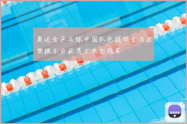 奥运会乒乓球中国队包揽四金马龙樊振东分获男女单打冠军