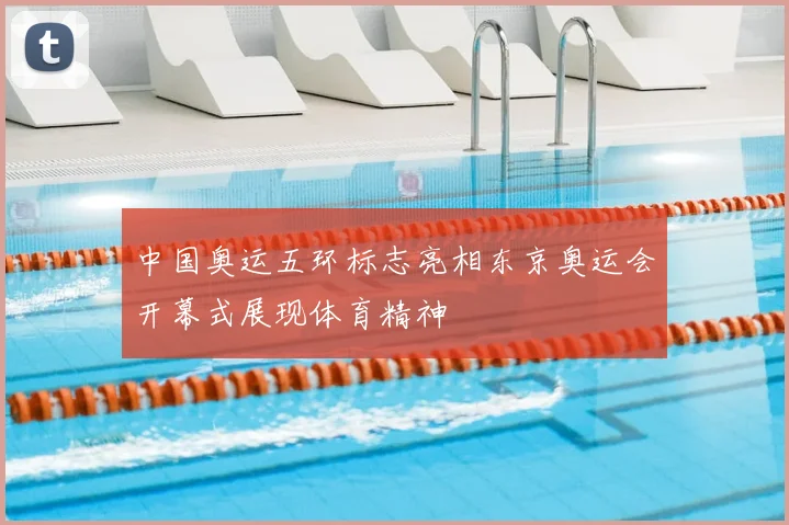 中国奥运五环标志亮相东京奥运会开幕式展现体育精神