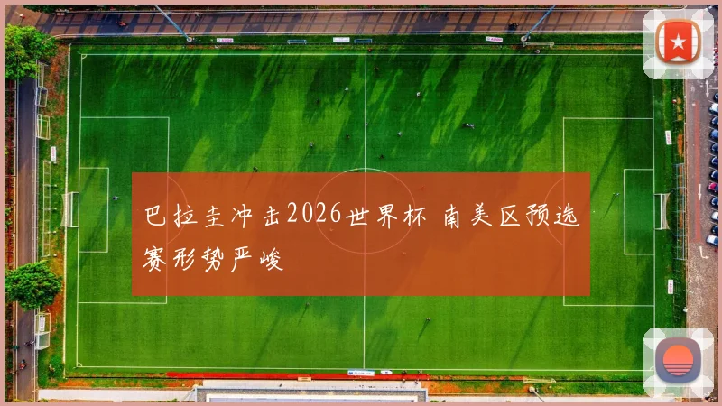 巴拉圭冲击2026世界杯 南美区预选赛形势严峻