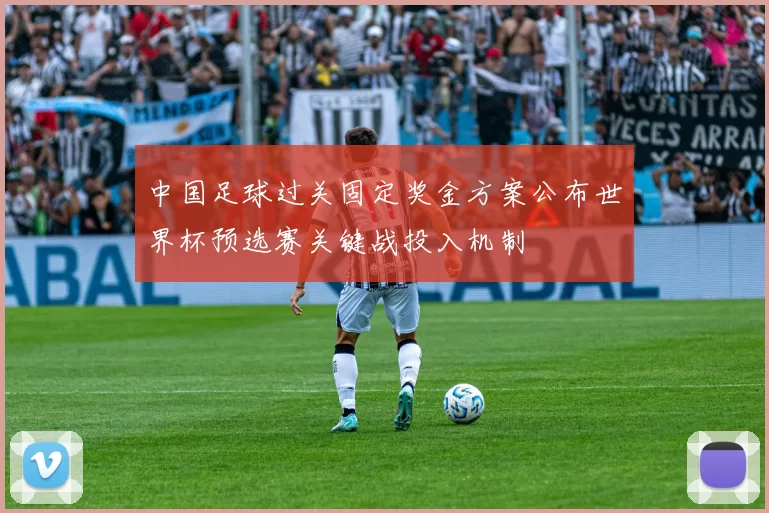 中国足球过关固定奖金方案公布世界杯预选赛关键战投入机制