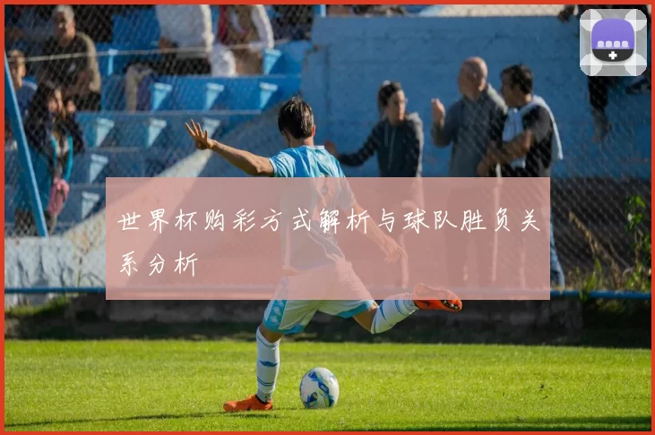 世界杯购彩方式解析与球队胜负关系分析