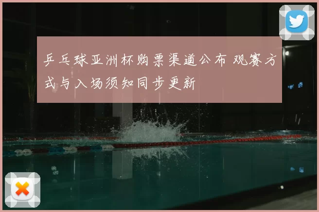 乒乓球亚洲杯购票渠道公布 观赛方式与入场须知同步更新