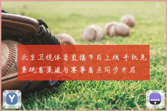 北京卫视体育直播节目上线 手机免费观看渠道与赛事看点同步开启