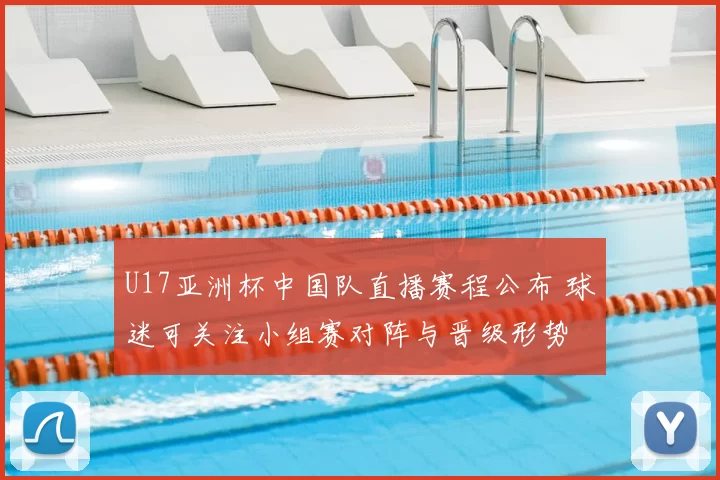 U17亚洲杯中国队直播赛程公布 球迷可关注小组赛对阵与晋级形势