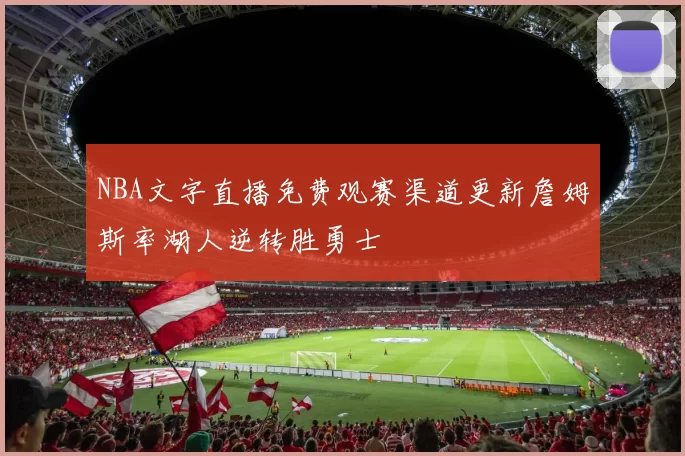 NBA文字直播免费观赛渠道更新詹姆斯率湖人逆转胜勇士