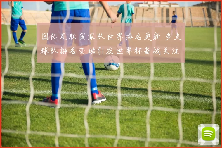 国际足联国家队世界排名更新 多支球队排名变动引发世界杯备战关注