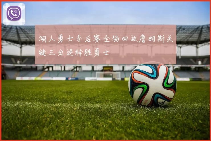 湖人勇士季后赛全场回放詹姆斯关键三分逆转胜勇士