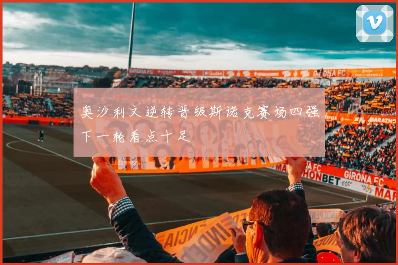 奥沙利文逆转晋级斯诺克赛场四强下一轮看点十足