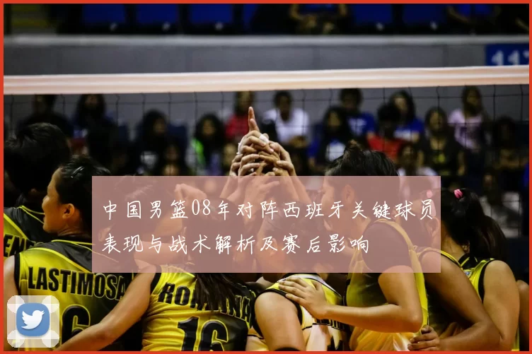 中国男篮08年对阵西班牙关键球员表现与战术解析及赛后影响