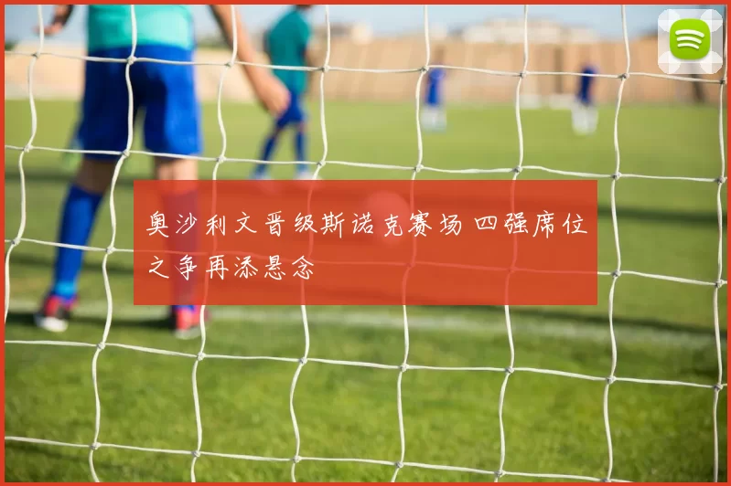 奥沙利文晋级斯诺克赛场 四强席位之争再添悬念