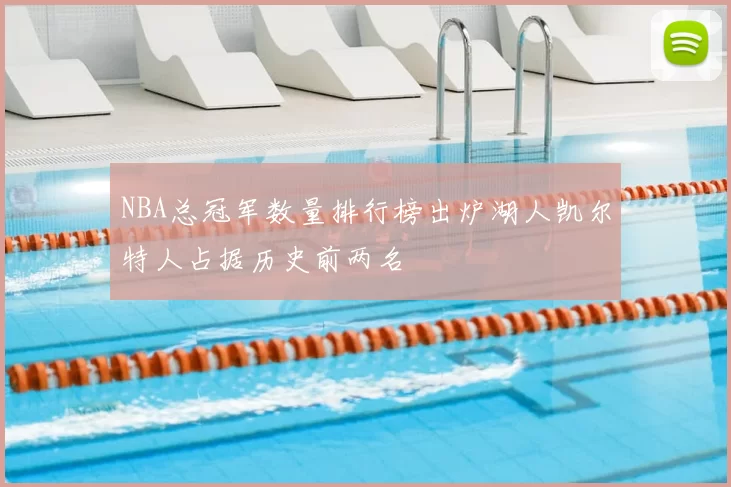 NBA总冠军数量排行榜出炉湖人凯尔特人占据历史前两名