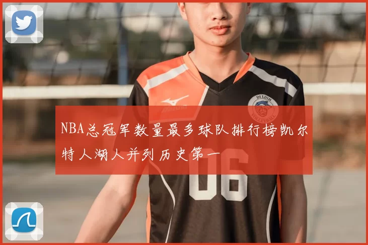 NBA总冠军数量最多球队排行榜凯尔特人湖人并列历史第一