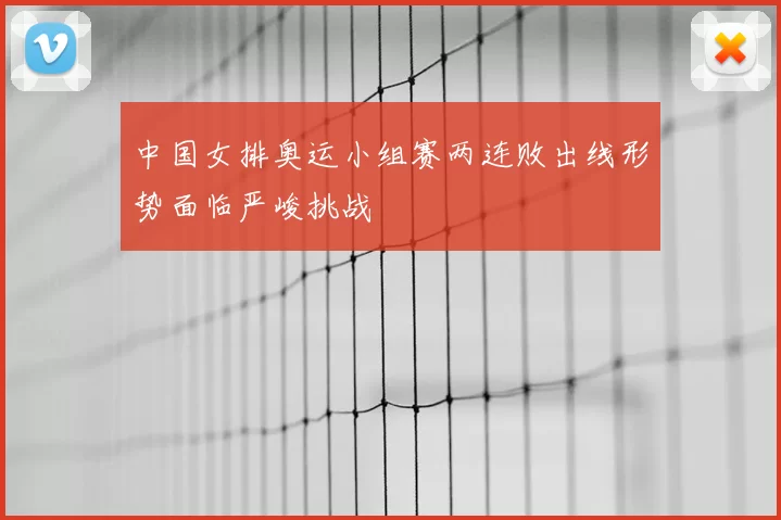 中国女排奥运小组赛两连败出线形势面临严峻挑战