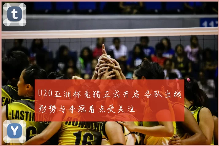 U20亚洲杯竞猜正式开启 各队出线形势与夺冠看点受关注