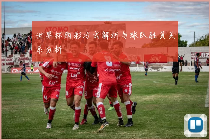 世界杯购彩方式解析与球队胜负关系分析