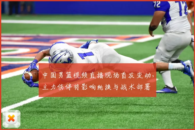 中国男篮视频直播现场首发变动，主力伤停将影响轮换与战术部署