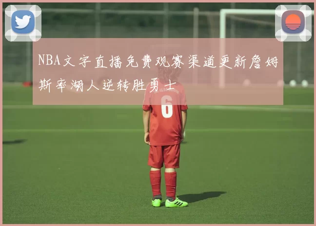 NBA文字直播免费观赛渠道更新詹姆斯率湖人逆转胜勇士