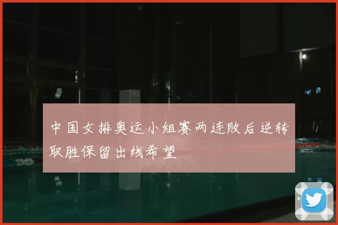 中国女排奥运小组赛两连败后逆转取胜保留出线希望