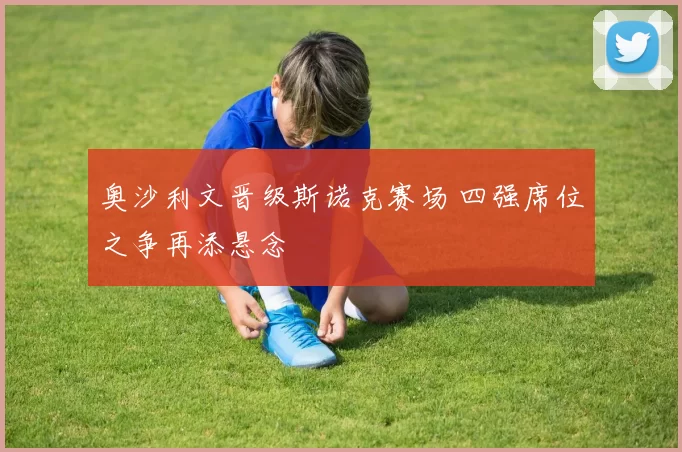 奥沙利文晋级斯诺克赛场 四强席位之争再添悬念