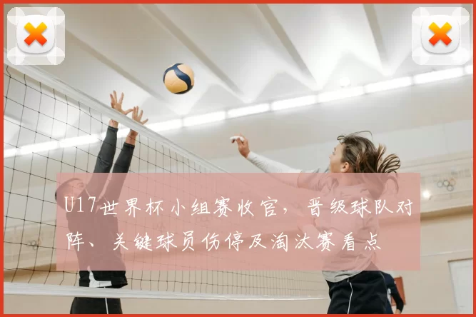 U17世界杯小组赛收官,晋级球队对阵、关键球员伤停及淘汰赛看点