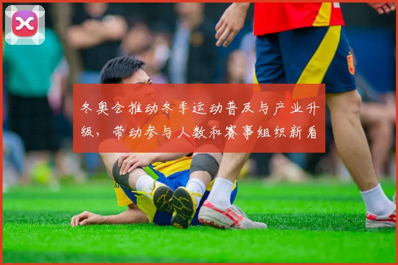 冬奥会推动冬季运动普及与产业升级，带动参与人数和赛事组织新看点