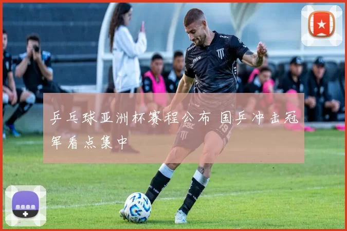 乒乓球亚洲杯赛程公布 国乒冲击冠军看点集中