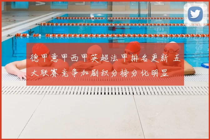 德甲意甲西甲英超法甲排名更新 五大联赛竞争加剧积分榜分化明显